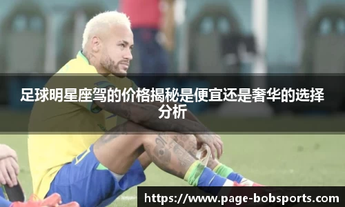 足球明星座驾的价格揭秘是便宜还是奢华的选择分析